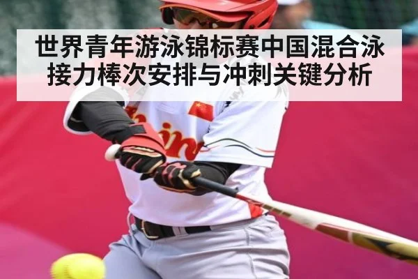 世界青年游泳锦标赛中国混合泳接力棒次安排与冲刺关键分析