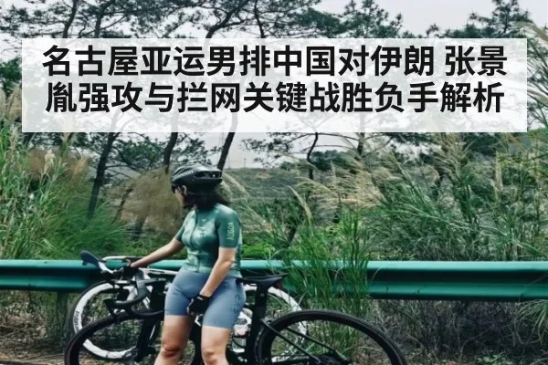 名古屋亚运男排中国对伊朗 张景胤强攻与拦网关键战胜负手解析