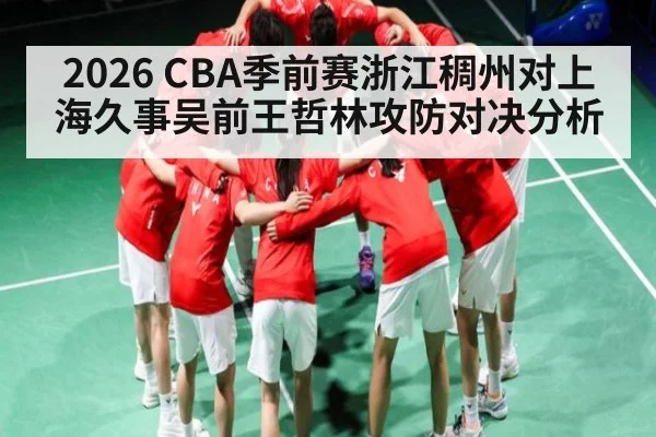2026 CBA季前赛浙江稠州对上海久事吴前王哲林攻防对决分析