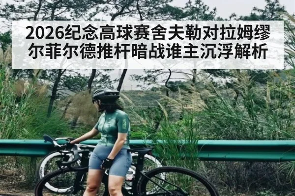 2026纪念高球赛舍夫勒对拉姆缪尔菲尔德推杆暗战谁主沉浮解析