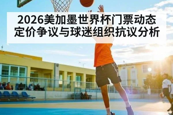 2026美加墨世界杯门票动态定价争议与球迷组织抗议分析